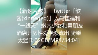 【新速片遞】 ✨twitter「歆酱(xingegeg)」入门槛福利 “一线天”嫩穴少女和男朋友酒店开房性爱视频流出 骑乘太猛[1.02GB/MP4/34:04]