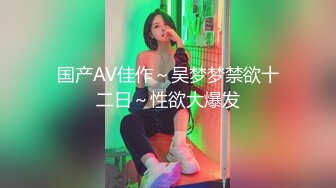 国产AV佳作～吴梦梦禁欲十二日～性欲大爆发