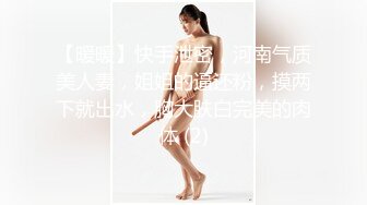 【暖暖】快手泄密，河南气质美人妻，姐姐的逼还粉，摸两下就出水，胸大肤白完美的肉体 (2)