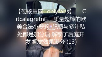 【硬核重磅✨onlyfans】❤️Citcalagretni❤️质量超棒的欧美合法小萝莉  肥臀与多汁私处都是加分项 解锁了后庭开发 视觉效果满分 (13)