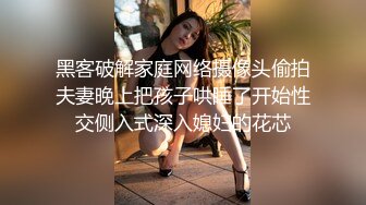 黑客破解家庭网络摄像头偷拍夫妻晚上把孩子哄睡了开始性交侧入式深入媳妇的花芯