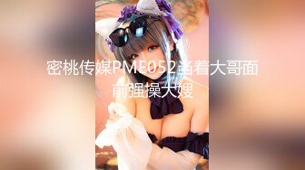 【新片速遞】 ❤️√ 【闺蜜哈】闺蜜一起 如狼似虎的美少妇发骚 舔弄大鸡巴... [297MB/MP4/55:25]