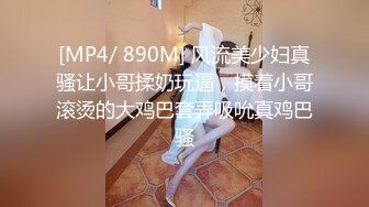 [MP4/ 890M] 风流美少妇真骚让小哥揉奶玩逼，摸着小哥滚烫的大鸡巴套弄吸吮真鸡巴骚