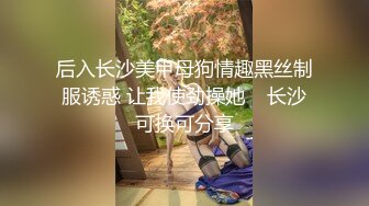 后入长沙美甲母狗情趣黑丝制服诱惑 让我使劲操她    长沙可换可分享