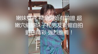 【新片速遞 】这个小美女真是尤物啊 身材丰满前凸后翘脱光光立马让人热血沸腾鸡巴硬邦邦极品圆臀骑乘起伏娇吟好爽【水印】[1.77G/MP4/49:25]