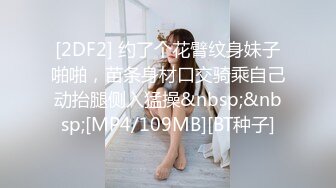 [2DF2] 约了个花臂纹身妹子啪啪，苗条身材口交骑乘自己动抬腿侧入猛操&nbsp;&nbsp;[MP4/109MB][BT种子]