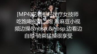 [MP4]花老相好足疗女技师 吃饱喝足第二炮 看麻豆小视频边操&nbsp;&nbsp;边看边自慰 骑乘猛操很享受