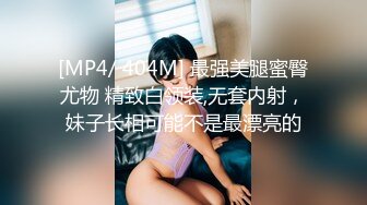 [MP4/ 404M] 最强美腿蜜臀尤物 精致白领装,无套内射，妹子长相可能不是最漂亮的