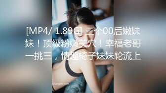 [MP4/ 1.89G] 三个00后嫩妹妹！顶级粉嫩美穴！幸福老哥一挑三，情趣椅子妹妹轮流上