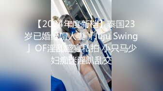 ✨【2024年度新档】泰国23岁已婚绿帽人妻「Juju Swing」OF淫乱盛宴私拍 小只马少妇痴迷淫趴乱交