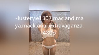 -lustery.e1307.mac.and.maya.mack.anal.extravaganza.480p