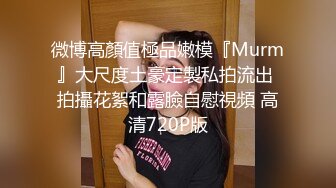 微博高顏值極品嫩模『Murm』大尺度土豪定製私拍流出 拍攝花絮和露臉自慰視頻 高清720P版