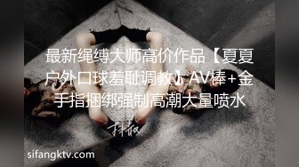 最新绳缚大师高价作品【夏夏户外口球羞耻调教】AV棒+金手指捆绑强制高潮大量喷水