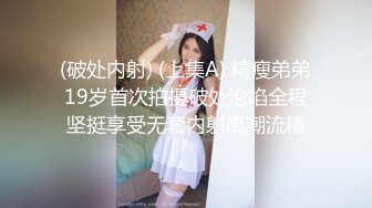 (破处内射) (上集A) 精瘦弟弟19岁首次拍摄破处沦陷全程坚挺享受无套内射高潮流精