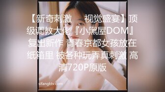 【新奇刺激❤️视觉盛宴】顶级调教大佬『小黑屋DOM』复出新作 青春京都女孩放在纸箱里 被各种玩弄真刺激 高清720P原版