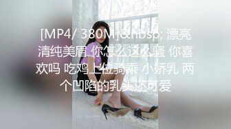 [MP4/ 380M]&nbsp; 漂亮清纯美眉 你怎么这么骚 你喜欢吗 吃鸡上位骑乘 小娇乳 两个凹陷的乳头还可爱