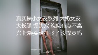 真实操小女友系列 大奶女友 大长腿 馒头穴 貌似有点不高兴 把镜头给打飞了 没操爽吗