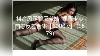 抖音风露脸反差婊  裸舞卡点自慰反差合集【1000 v】 (1879)