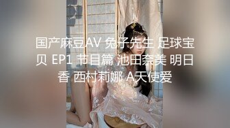 国产麻豆AV 兔子先生 足球宝贝 EP1 节目篇 池田奈美 明日香 西村莉娜 A天使爱