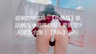 超嫩的学生妹~【小晶晶】极品嫩穴 水晶棒自慰（更新至9月最新合集）【88v】 (96)