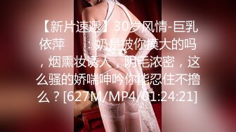 【新片速遞】30岁风情-巨乳依萍❤️：奶是被你摸大的吗，烟熏妆诱人，阴毛浓密，这么骚的娇喘呻吟你能忍住不撸么？[627M/MP4/01:24:21]