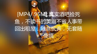 [MP4/ 95M] 真实酒吧捡死鱼，不读书的美眉不省人事带回出租屋，随意玩弄，无套随便搞