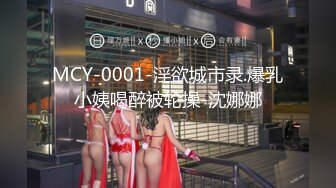 MCY-0001-淫欲城市录.爆乳小姨喝醉被轮操-沈娜娜