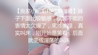 【良家小姐姐和男友做爱】妹子下面比较敏感，欲罢不能的表情太欠操了，黑丝美腿，真实叫床，刚开始是笑着，后面就变成淫荡的叫床