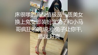 床很嗲的高颜值极品气质美女换上兔女郎装扮演兔子和小马哥疯狂啪啪,说:小兔子让你干,插我,好爽