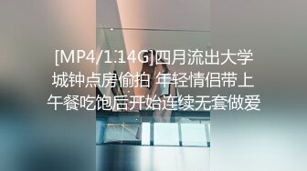 [MP4/1.14G]四月流出大学城钟点房偷拍 年轻情侣带上午餐吃饱后开始连续无套做爱