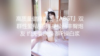 高质量健身推主『ABGT』双群性爱私拍-爆操极品丰臀炮友 约夫妻换操 群P操白浆