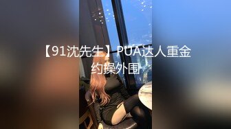 【91沈先生】PUA达人重金约操外围