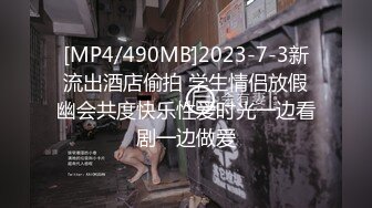 [MP4/490MB]2023-7-3新流出酒店偷拍 学生情侣放假幽会共度快乐性爱时光一边看剧一边做爱