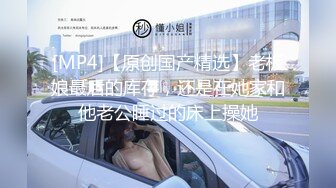 【新片速遞 】 沈阳熟妇女王母狗绝版珍藏 肛交 多P 口爆 luan伦精华第二部[212MB/MP4/24:22]