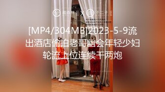 [MP4/304MB]2023-5-9流出酒店偷拍老哥幽会年轻少妇轮流上位连续干两炮