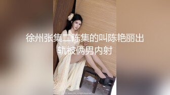 徐州张集二陈集的叫陈艳丽出轨被俩男内射