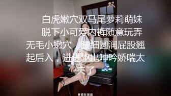 ❤️白虎嫩穴双马尾萝莉萌妹❤️脱下小可爱内裤随意玩弄无毛小嫩穴，腰细圆润屁股翘起后入，进进出出呻吟娇喘太夹了