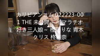 カリビアンコム 022223-001 THE 未公開 ～イマラチオ好き三人娘～ 樫乃りな 青木クリス 柊麗奈