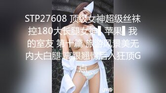 STP27608 顶级女神超级丝袜控180大长腿女神▌苹果▌我的室友 第十篇 旅游风景美无内大白腿 高跟翘臀后入狂顶G点