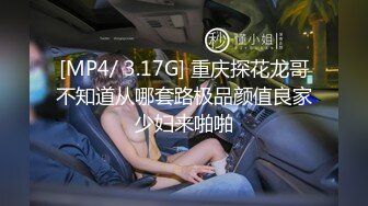 [MP4/ 3.17G] 重庆探花龙哥不知道从哪套路极品颜值良家少妇来啪啪