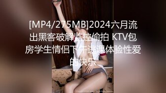 [MP4/275MB]2024六月流出黑客破解监控偷拍 KTV包房学生情侣下午逃课体验性爱的快乐