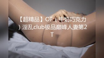 【超精品】OF（牛奶巧克力）淫乱club极品巅峰人妻第2T