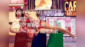 [MP4/ 679M] 坐标江苏，18岁欲女，2500可包夜，小熊维尼呀青春貌美，极品水蜜桃大胸，刮毛无套