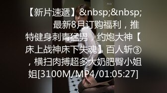 【新片速遞】&nbsp;&nbsp;⚫️⚫️最新8月订购福利，推特健身刺青猛男，约炮大神【床上战神床下失魂】百人斩③，横扫肉搏超多大奶肥臀小姐姐[3100M/MP4/01:05:27]