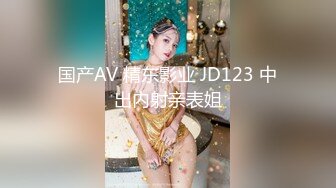 国产AV 精东影业 JD123 中出内射亲表姐