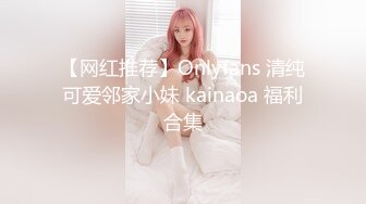 【网红推荐】Onlyfans 清纯可爱邻家小妹 kainaoa 福利合集