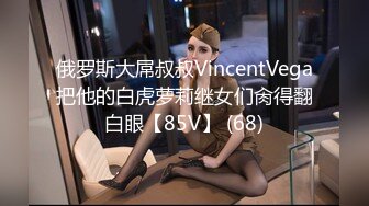 俄罗斯大屌叔叔VincentVega把他的白虎萝莉继女们肏得翻白眼【85V】 (68)