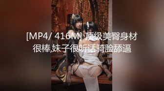 [MP4/ 416M] 顶级美臀身材很棒,妹子很听话骑脸舔逼