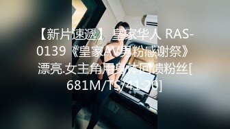 【新片速遞】 皇家华人 RAS-0139《皇家AV男粉感谢祭》漂亮.女主角用身体回馈粉丝[681M/TS/41:20]