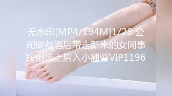 无水印[MP4/194M]1/28 公司聚餐酒后带走新来的女同事按倒床上后入小翘臀VIP1196